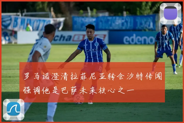 罗马诺澄清拉菲尼亚转会沙特传闻强调他是巴萨未来核心之一