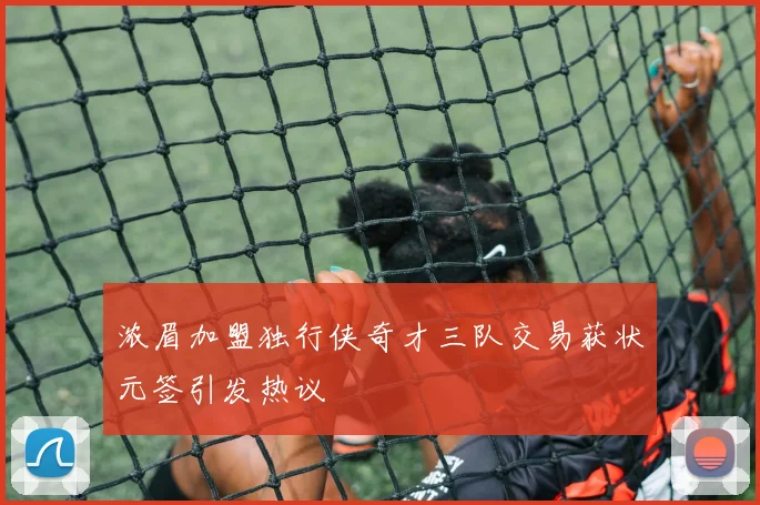 浓眉加盟独行侠奇才三队交易获状元签引发热议