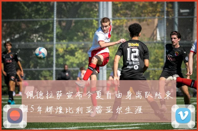 佩德拉萨宣布今夏自由身离队结束15年辉煌比利亚雷亚尔生涯