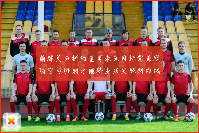 前球员分析约基奇未来目标需兼顾防守与胜利才能跻身历史级别内线行列