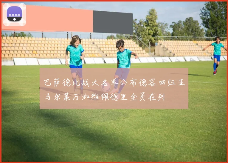 巴萨德比战大名单公布德容回归亚马尔莱万加维佩德里全员在列