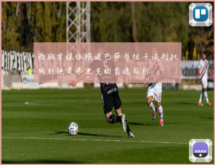 西班牙媒体报道巴萨与纽卡谈判托纳利他是弗里克的首选目标