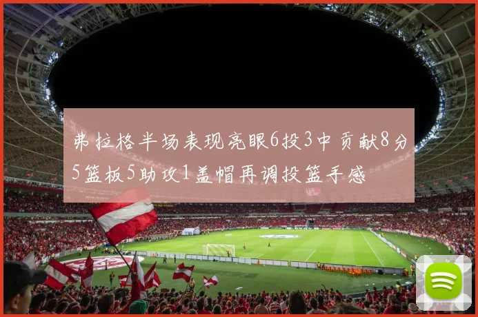 弗拉格半场表现亮眼6投3中贡献8分5篮板5助攻1盖帽再调投篮手感