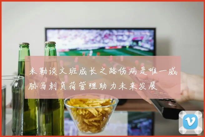 米勒谈文班成长之路伤病是唯一威胁马刺负荷管理助力未来发展