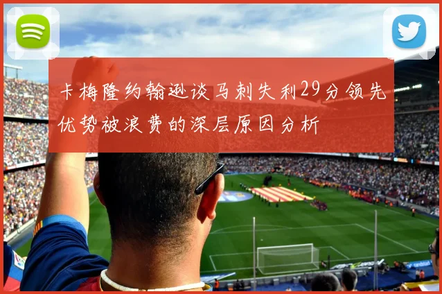 卡梅隆约翰逊谈马刺失利29分领先优势被浪费的深层原因分析