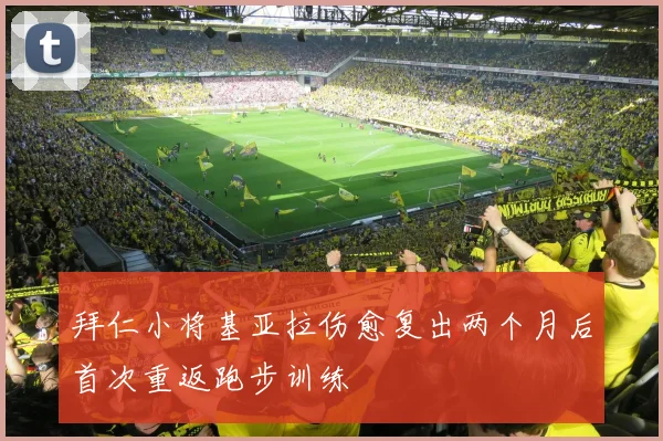 拜仁小将基亚拉伤愈复出两个月后首次重返跑步训练